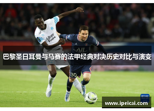 巴黎圣日耳曼与马赛的法甲经典对决历史对比与演变