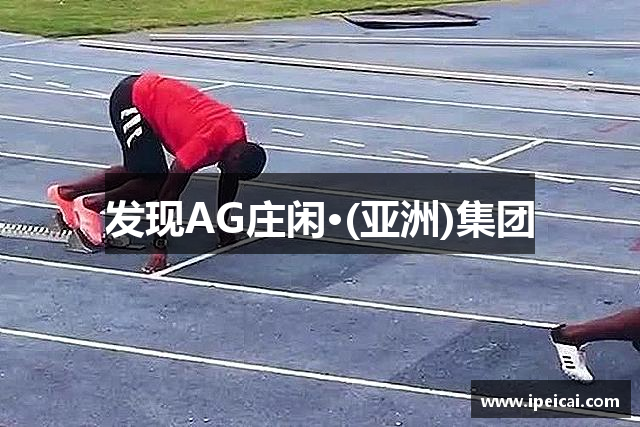 发现AG庄闲·(亚洲)集团